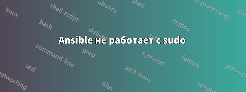 Ansible не работает с sudo