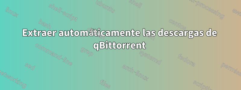 Extraer automáticamente las descargas de qBittorrent