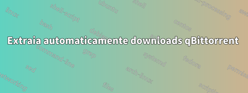 Extraia automaticamente downloads qBittorrent