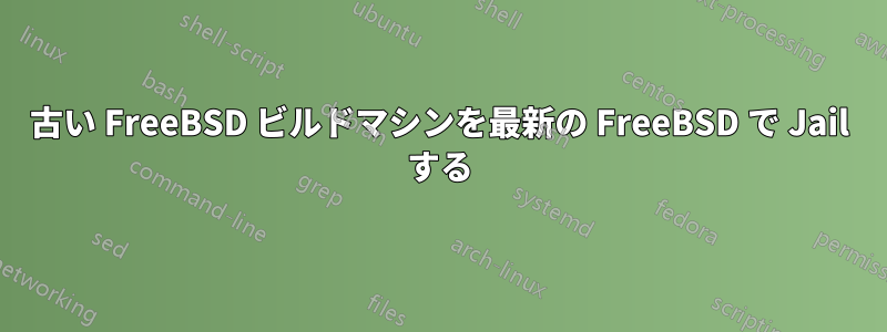 古い FreeBSD ビルドマシンを最新の FreeBSD で Jail する