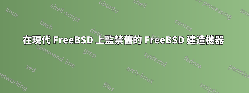 在現代 FreeBSD 上監禁舊的 FreeBSD 建造機器