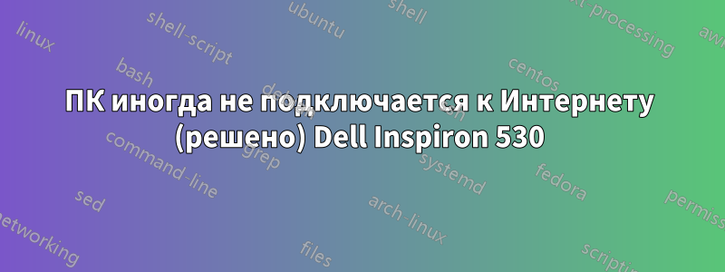 ПК иногда не подключается к Интернету (решено) Dell Inspiron 530