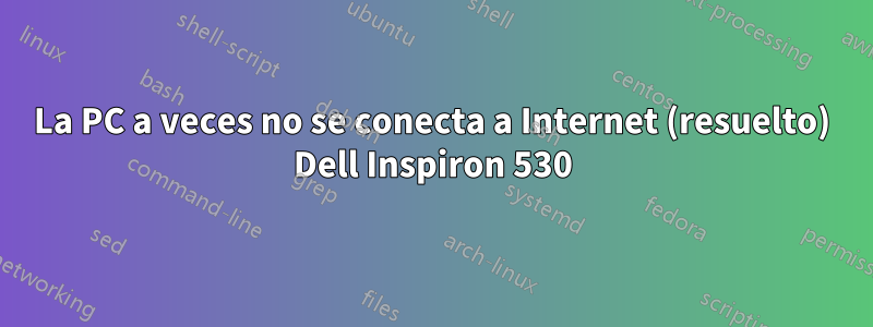 La PC a veces no se conecta a Internet (resuelto) Dell Inspiron 530