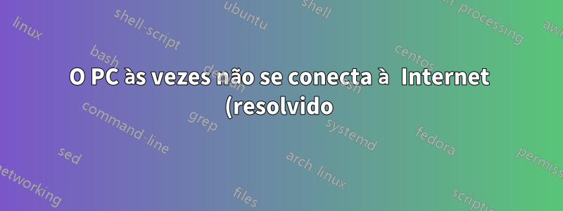 O PC às vezes não se conecta à Internet (resolvido) Dell Inspiron 530