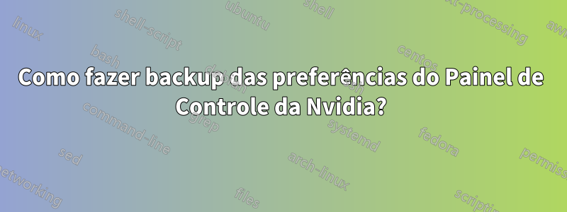 Como fazer backup das preferências do Painel de Controle da Nvidia?