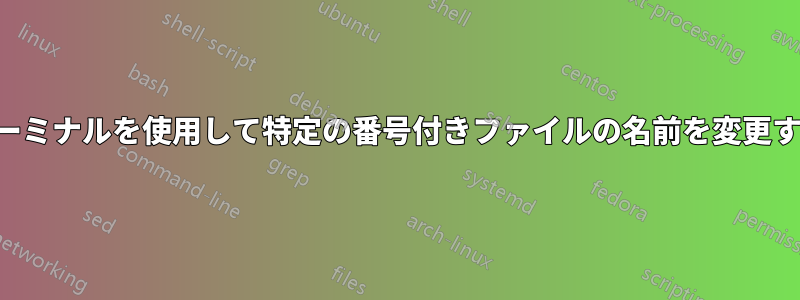 ターミナルを使用して特定の番号付きファイルの名前を変更する