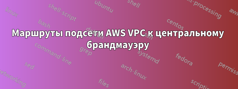 Маршруты подсети AWS VPC к центральному брандмауэру