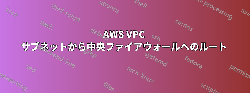 AWS VPC サブネットから中央ファイアウォールへのルート