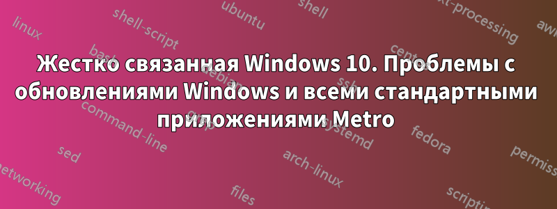 Жестко связанная Windows 10. Проблемы с обновлениями Windows и всеми стандартными приложениями Metro