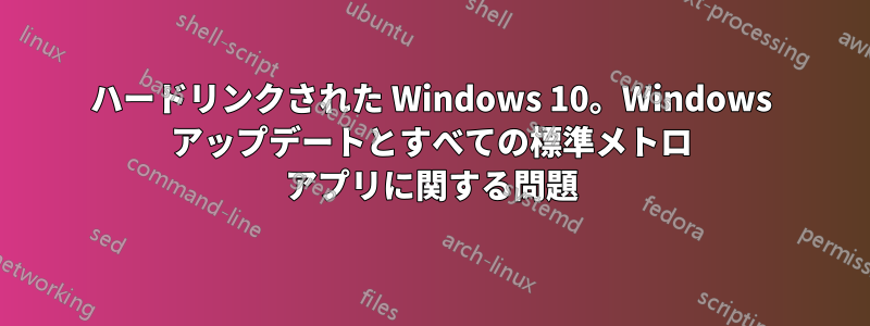 ハードリンクされた Windows 10。Windows アップデートとすべての標準メトロ アプリに関する問題