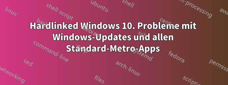 Hardlinked Windows 10. Probleme mit Windows-Updates und allen Standard-Metro-Apps