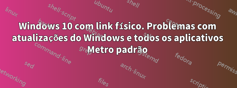 Windows 10 com link físico. Problemas com atualizações do Windows e todos os aplicativos Metro padrão