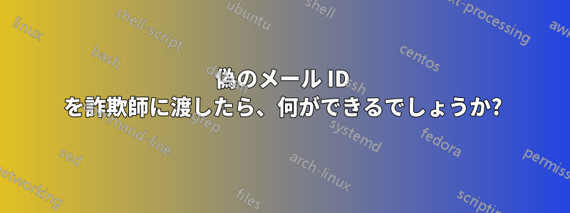 偽のメール ID を詐欺師に渡したら、何ができるでしょうか?