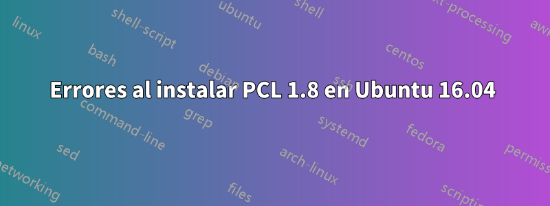 Errores al instalar PCL 1.8 en Ubuntu 16.04