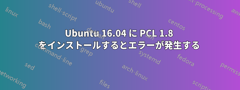 Ubuntu 16.04 に PCL 1.8 をインストールするとエラーが発生する