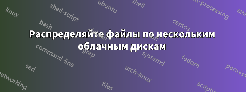 Распределяйте файлы по нескольким облачным дискам