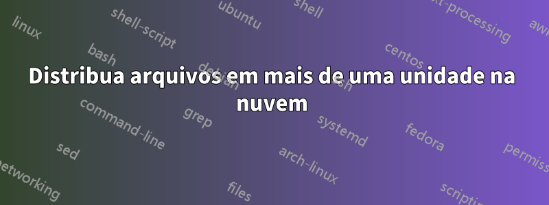 Distribua arquivos em mais de uma unidade na nuvem