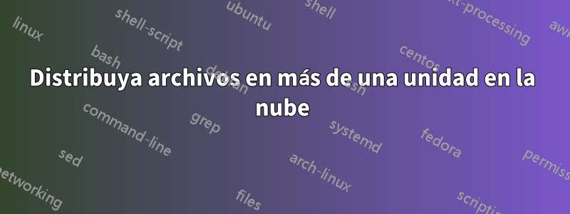 Distribuya archivos en más de una unidad en la nube