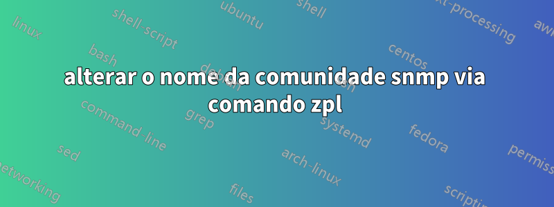 alterar o nome da comunidade snmp via comando zpl