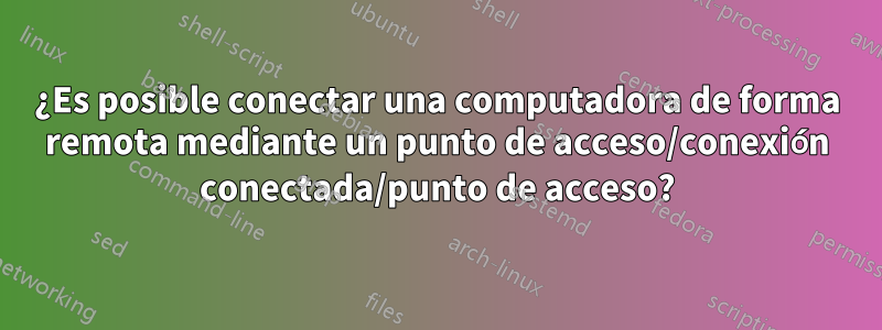 ¿Es posible conectar una computadora de forma remota mediante un punto de acceso/conexión conectada/punto de acceso?