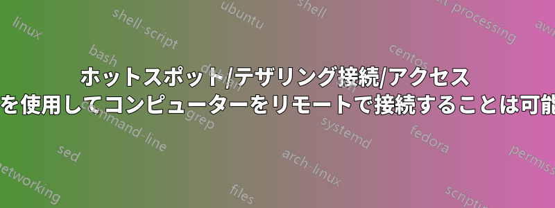 ホットスポット/テザリング接続/アクセス ポイントを使用してコンピューターをリモートで接続することは可能ですか?