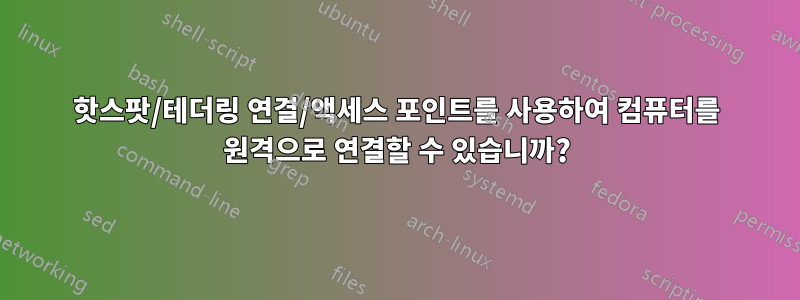 핫스팟/테더링 연결/액세스 포인트를 사용하여 컴퓨터를 원격으로 연결할 수 있습니까?