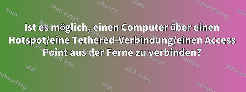 Ist es möglich, einen Computer über einen Hotspot/eine Tethered-Verbindung/einen Access Point aus der Ferne zu verbinden?