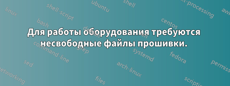 Для работы оборудования требуются несвободные файлы прошивки.