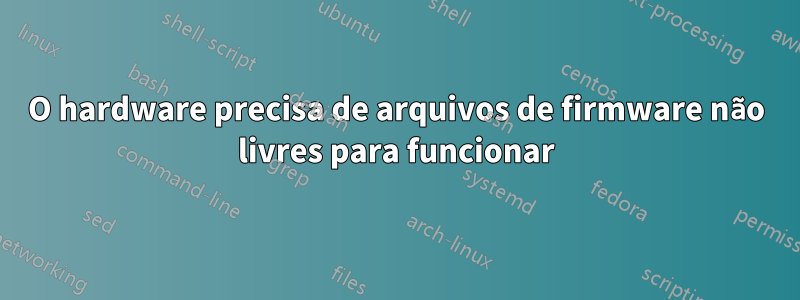 O hardware precisa de arquivos de firmware não livres para funcionar