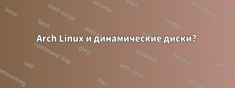 Arch Linux и динамические диски?