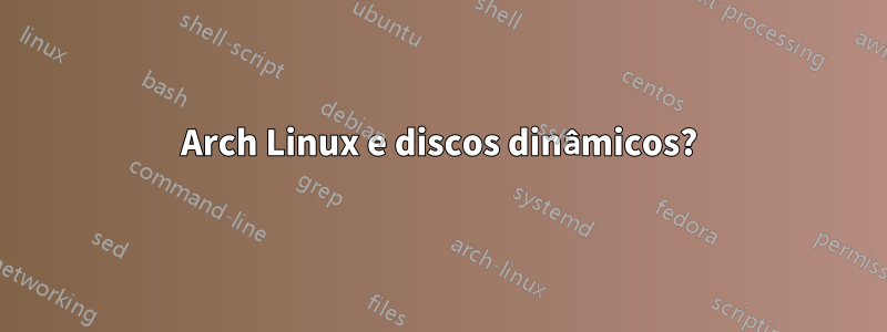 Arch Linux e discos dinâmicos?