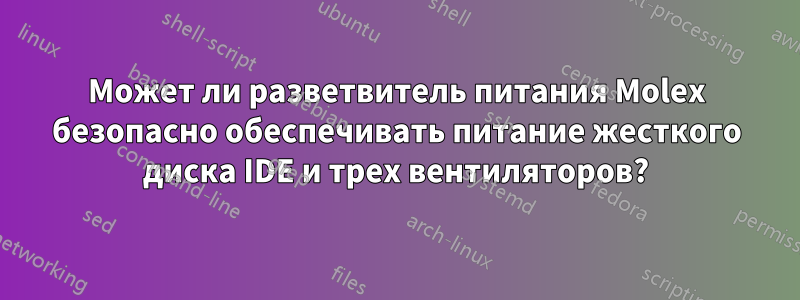 Может ли разветвитель питания Molex безопасно обеспечивать питание жесткого диска IDE и трех вентиляторов?