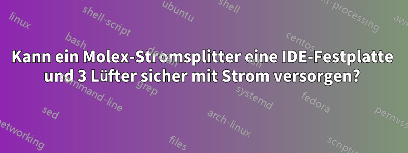 Kann ein Molex-Stromsplitter eine IDE-Festplatte und 3 Lüfter sicher mit Strom versorgen?