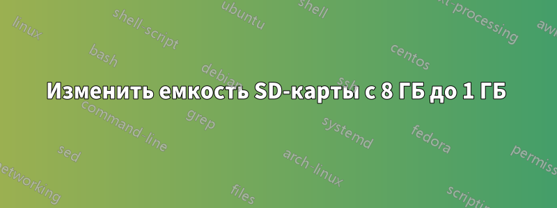 Изменить емкость SD-карты с 8 ГБ до 1 ГБ