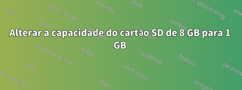 Alterar a capacidade do cartão SD de 8 GB para 1 GB