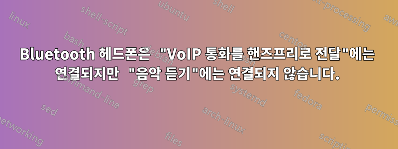 Bluetooth 헤드폰은 "VoIP 통화를 핸즈프리로 전달"에는 연결되지만 "음악 듣기"에는 연결되지 않습니다.