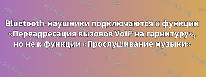 Bluetooth-наушники подключаются к функции «Переадресация вызовов VoIP на гарнитуру», но не к функции «Прослушивание музыки»