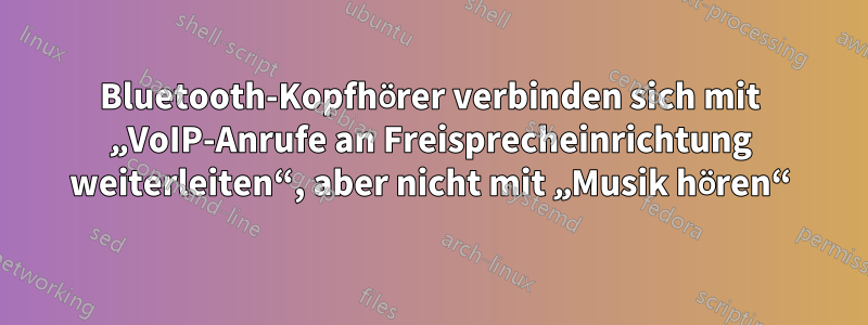 Bluetooth-Kopfhörer verbinden sich mit „VoIP-Anrufe an Freisprecheinrichtung weiterleiten“, aber nicht mit „Musik hören“