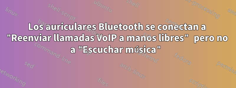 Los auriculares Bluetooth se conectan a "Reenviar llamadas VoIP a manos libres" pero no a "Escuchar música"