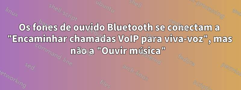 Os fones de ouvido Bluetooth se conectam a "Encaminhar chamadas VoIP para viva-voz", mas não a "Ouvir música"