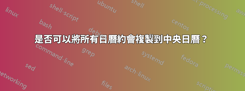 是否可以將所有日曆約會複製到中央日曆？