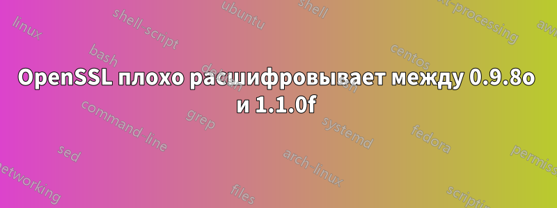 OpenSSL плохо расшифровывает между 0.9.8o и 1.1.0f