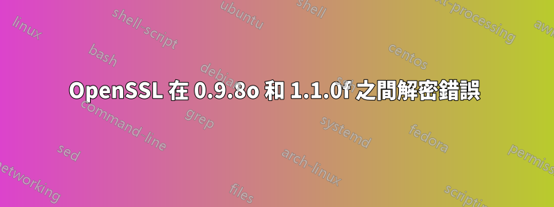 OpenSSL 在 0.9.8o 和 1.1.0f 之間解密錯誤