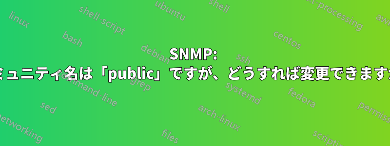 SNMP: コミュニティ名は「public」ですが、どうすれば変更できますか?