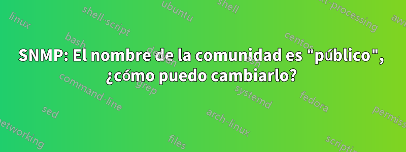 SNMP: El nombre de la comunidad es "público", ¿cómo puedo cambiarlo?