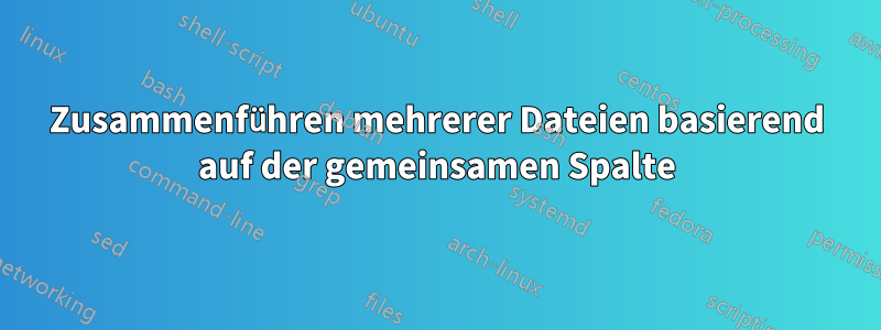 Zusammenführen mehrerer Dateien basierend auf der gemeinsamen Spalte