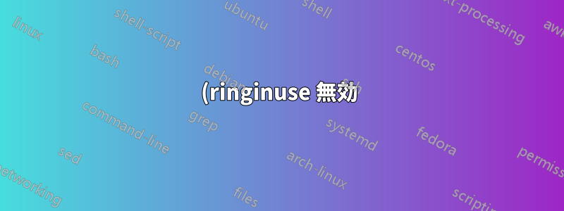 (ringinuse 無効) (無効) はまだ電話を受けていません