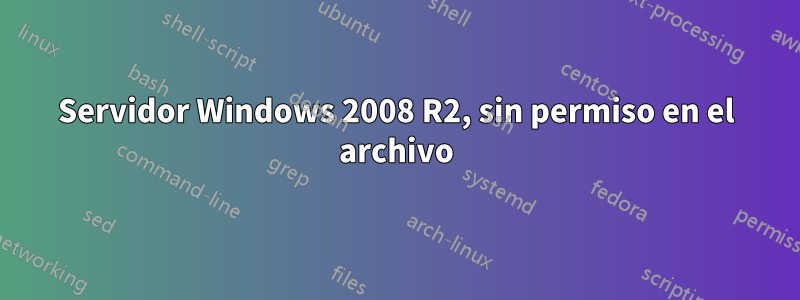 Servidor Windows 2008 R2, sin permiso en el archivo