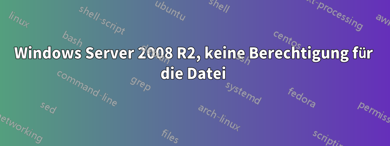 Windows Server 2008 R2, keine Berechtigung für die Datei