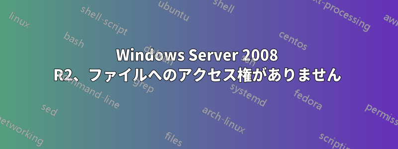 Windows Server 2008 R2、ファイルへのアクセス権がありません